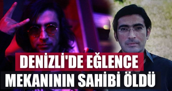 Denizli'de Eğlence Mekanının Sahibi Öldü