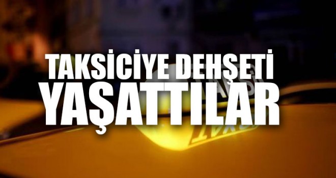 Taksiciye Dehşeti Yaşattılar