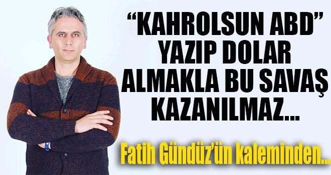 “KAHROLSUN ABD” YAZIP DOLAR ALMAKLA BU SAVAŞ KAZANILMAZ...