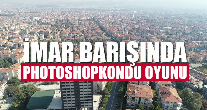 İmar Barışında “Photoshopkondu” Oyunu