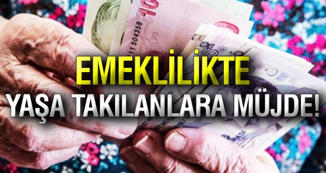 Emeklilikte yaşa takılanlara müjde!