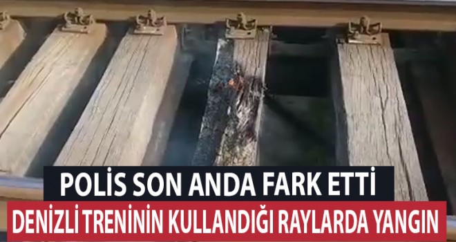 Denizli treninin kullandığı raylarda yangın