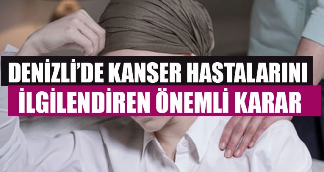 Denizli’de Kanser Hastalarını İlgilendiren Önemli Karar