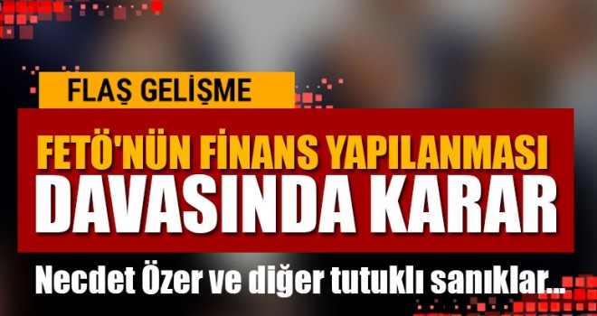 FETÖ'nün Finans Yapılanması Davasında Karar