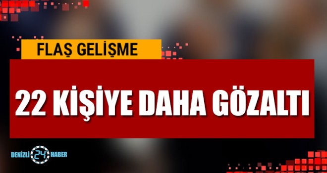 22 Kişiye Daha Gözaltı