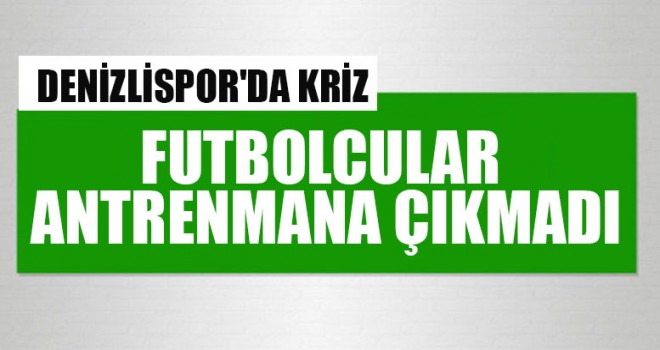 Denizlispor'da Kriz Futbolcular Antrenmana Çıkmadı