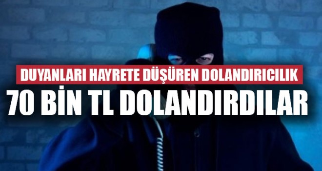 Duyanları Hayrete Düşüren Dolandırıcılık 70 Bin TL Dolandırdılar