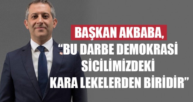 Başkan Akbaba Bu Darbe Demokrasi Sicilimizdeki Kara Lekelerden Biridir
