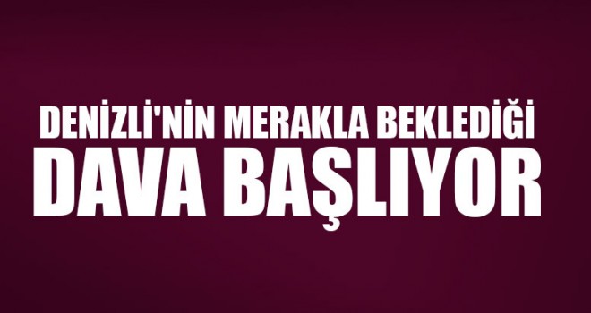 Denizli'nin Merakla Beklediği Dava Başlıyor