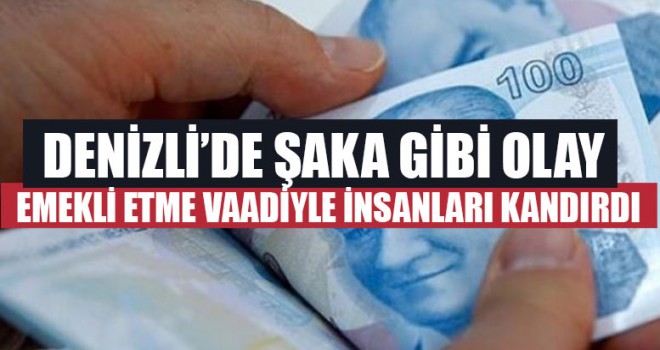 Denizli’de Şaka Gibi Olay Emekli Etme Vaadiyle İnsanları Kandırdı
