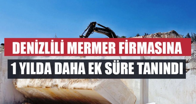 Denizlili Mermer Firmasına 1 Yılda Daha Ek Süre Tanındı