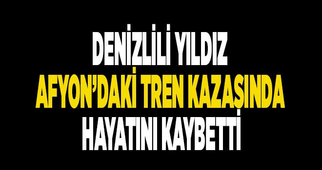 Denizlili Yıldız tren kazası kurbanı