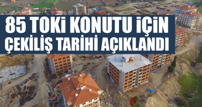 85 TOKİ Konutu İçin Çekiliş Tarihi Açıklandı