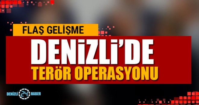 Denizli’de Terör Operasyonu