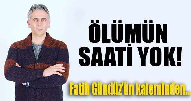 “ÖLÜMÜN SAATİ YOK”