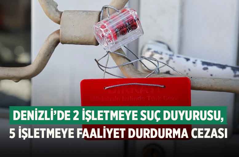 Denizli’de 2 İşletmeye Suç Duyurusu, 5 İşletmeye Faaliyet Durdurma Cezası