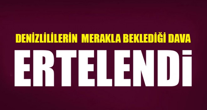 Denizlililerin  Merakla Beklediği Dava Ertelendi