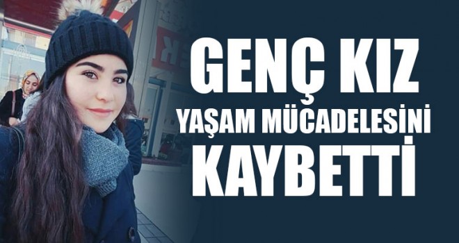 Genç Kız Yaşam Mücadelesini Kaybetti