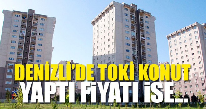 DENİZLİ’de TOKİ Konut Yaptı Fiyatı İse…