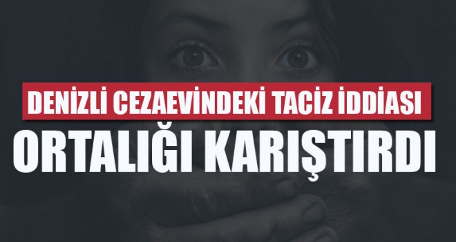 Denizli Cezaevindeki Taciz İddiası Ortalığı Karıştırdı