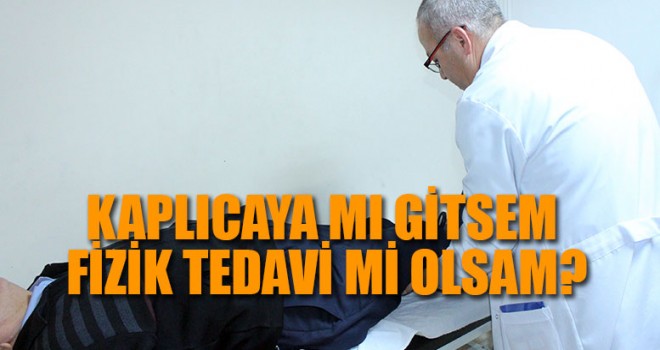 Kaplıcaya mı gitsem fizik tedavi mi olsam?