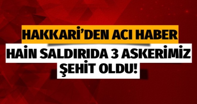 Hakkari'den kahreden haber; 3 askerimiz şehit oldu