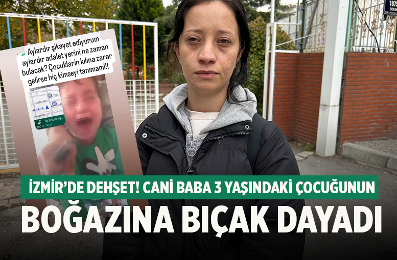 İzmir’de Dehşet! Cani Baba 3 Yaşındaki Çocuğunun Boğazına Bıçak Dayadı